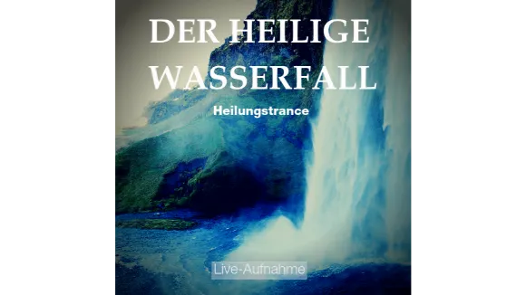 HEILUNGSTRANCE DER HEILIGE WASSERFALL