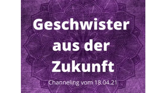 Channeling Geschwister aus der Zukunft April21
