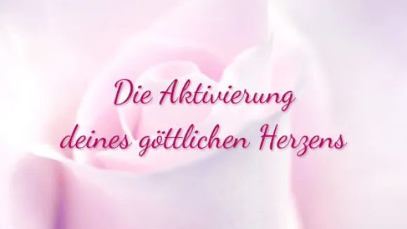 Die Aktivierung deines göttlichen Herzens